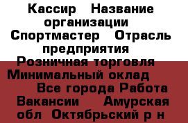 Кассир › Название организации ­ Спортмастер › Отрасль предприятия ­ Розничная торговля › Минимальный оклад ­ 23 000 - Все города Работа » Вакансии   . Амурская обл.,Октябрьский р-н